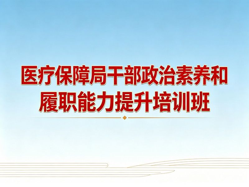 医疗保障局干部政治素养和履职能力提升培训班课程