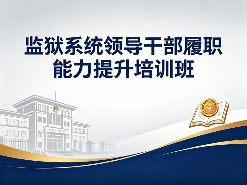 监狱系统领导干部履职能力提升培训班课程