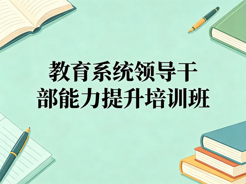 教育系统领导干部能力提升培训班课程